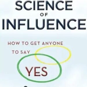 THE SCIENCE OF INFLUENCE How to Get Anyone to Say -Yes- in 8 Minutes or Less – Kevin Hogan
