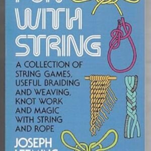 Fun with String -  A Collection of String Games, Useful Braiding and Weaving, Knot Work and Magic with String and Rope by Joseph Leeming