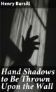 Hand Shadows to Be Thrown Upon the Wall by Henry Bursill.