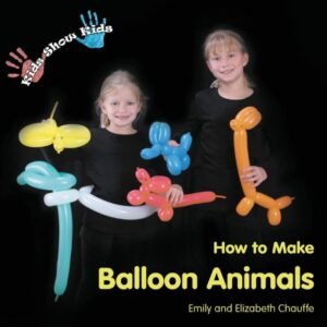Kids Show Kids How to Make Balloon Animals by Emily Chauffe and Elizabeth Chauffe.